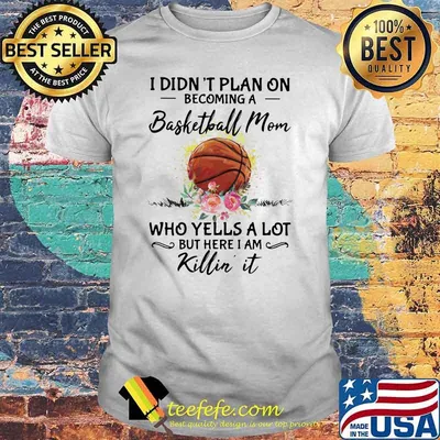 I Didn't Plan On Becoming A Basketball Mom Who Yells A Lot But Here I Am Killin It Flower Shirt