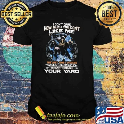 I Don't Care How Much You Don't Like Me Tha Last Time I Checked The Road To Heaven Wasn't Through Your Yard Skull Shirt