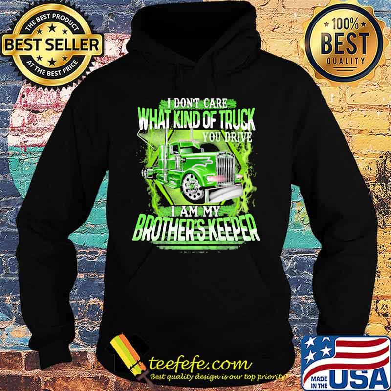 I Don't Care What Kind Of Truck You Drive I Am My Brother's Keeper Shirt Hoodie I Don't Care What Kind Of Truck You Drive I Am My Brother's Keeper Shirt Hoodie
