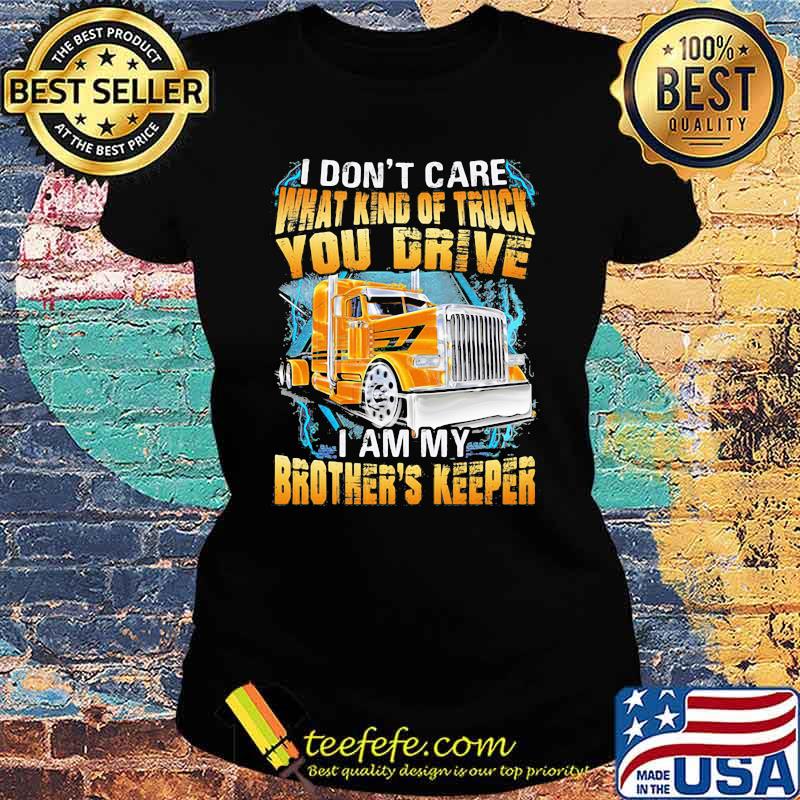 I don't Care What Kind Of Truck You Drive I AM My Brothers Keeper Shirt Ladies tee I don't Care What Kind Of Truck You Drive I AM My Brothers Keeper Shirt Ladies tee