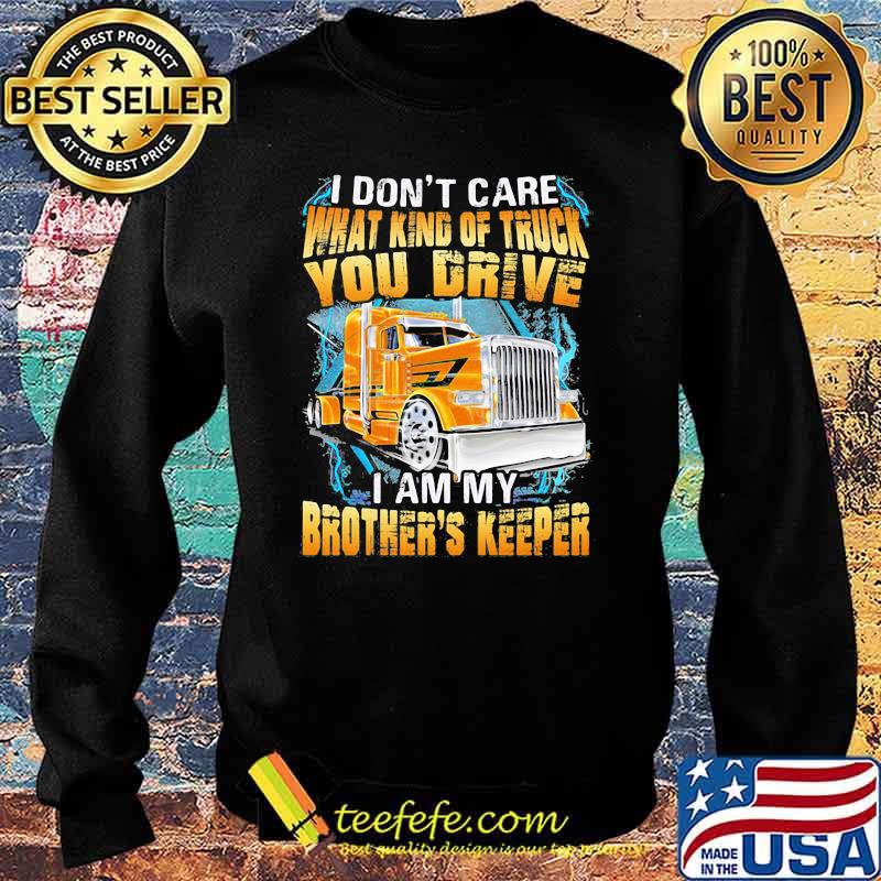 I don't Care What Kind Of Truck You Drive I AM My Brothers Keeper Shirt Sweater I don't Care What Kind Of Truck You Drive I AM My Brothers Keeper Shirt Sweater