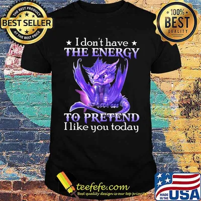 I Don't Have The Energy To Pretend I Like You Today Dragon Shirt