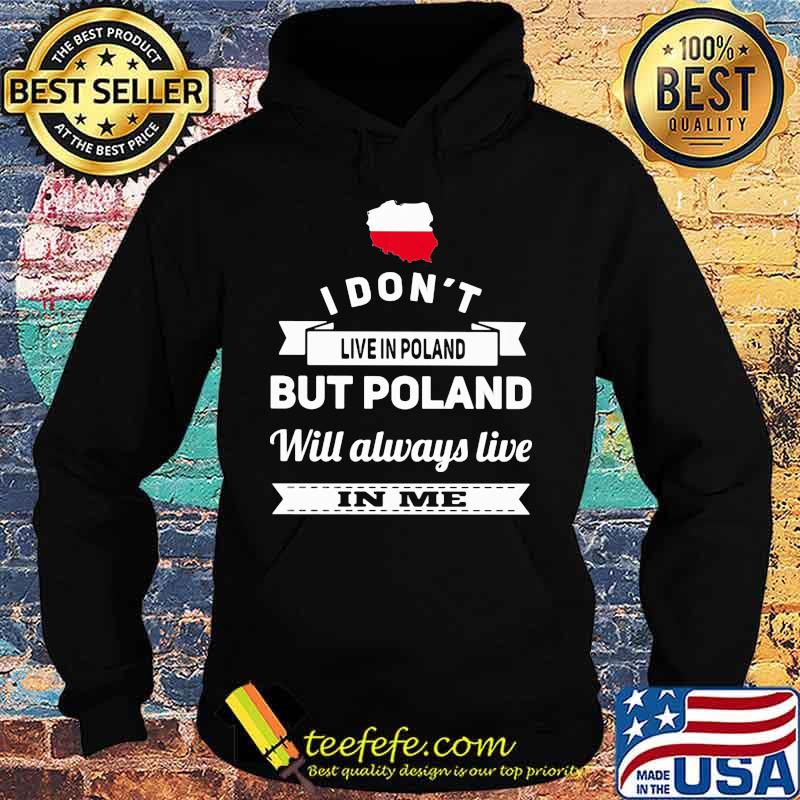 I Don't Live In Poland But Poland Will Always Live In Me Shirt Hoodie I Don't Live In Poland But Poland Will Always Live In Me Shirt Hoodie