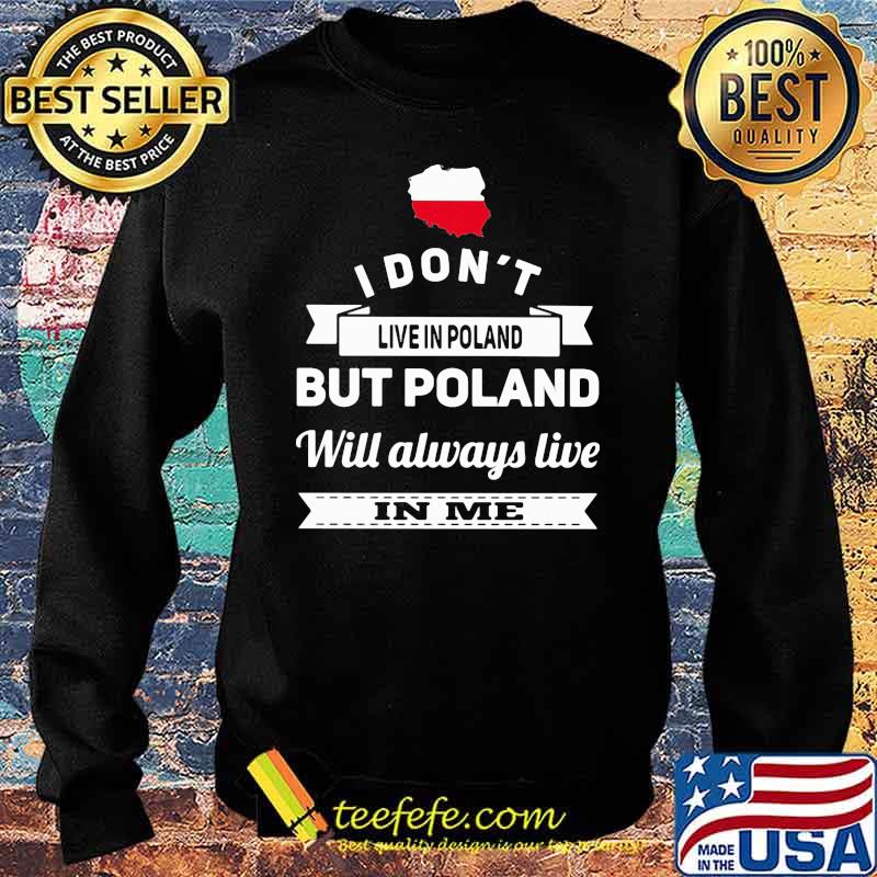 I Don't Live In Poland But Poland Will Always Live In Me Shirt Sweater I Don't Live In Poland But Poland Will Always Live In Me Shirt Sweater