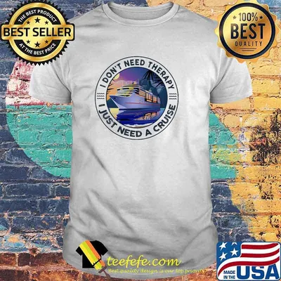 I Don't Need Therapy I Just Need A Cruise Shirt