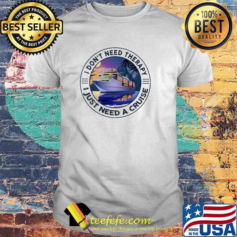 I Don't Need Therapy I Just Need A Cruise Shirt