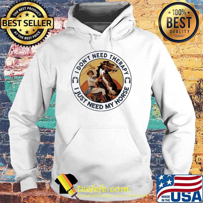 I Don't Need Therapy I Just Need My Horse Shirt Hoodie I Don't Need Therapy I Just Need My Horse Shirt Hoodie