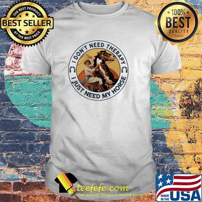 I Don't Need Therapy I Just Need My Horse Shirt