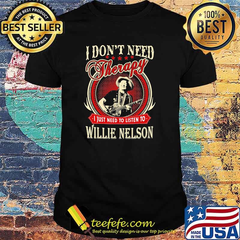 I Don't Need Therapy I Just Need to Listen To Willie Nelson Shirt