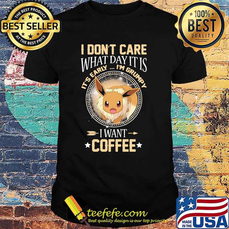 I Don’t Care What Day It Is Its Early Im Grumpy I Want Coffee Eevee Pokemon Shirt