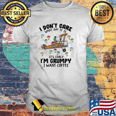 I Don’t Care What It Is It’s Early Im Grumpy I Want Coffee Snoopy Shirt