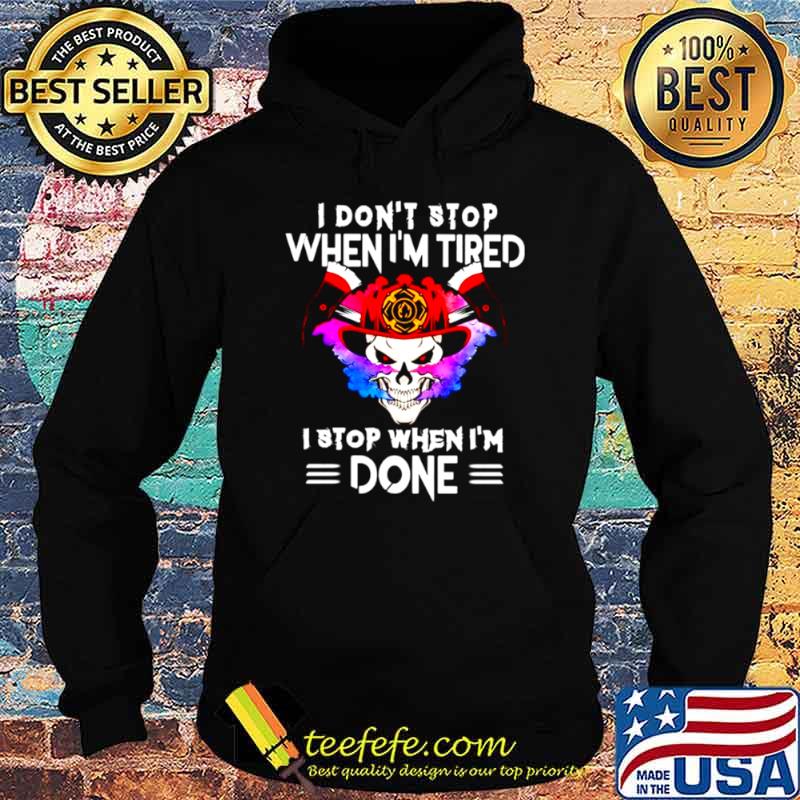 I dont stop when I tired I stop when Im done Hoodie I dont stop when I tired I stop when Im done Hoodie
