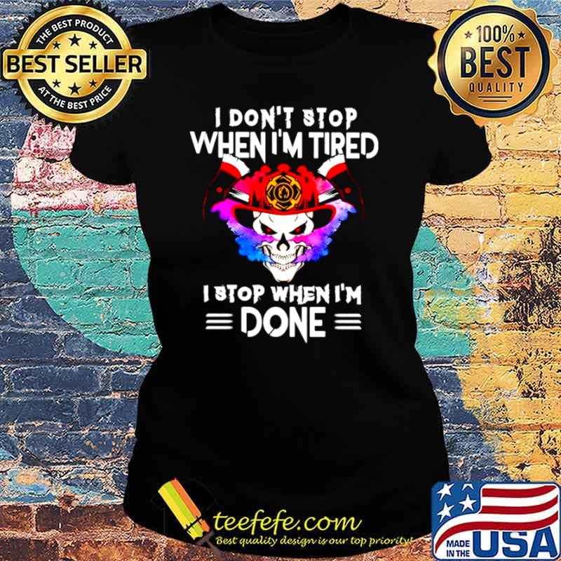 I dont stop when I tired I stop when Im done Ladies tee I dont stop when I tired I stop when Im done Ladies tee