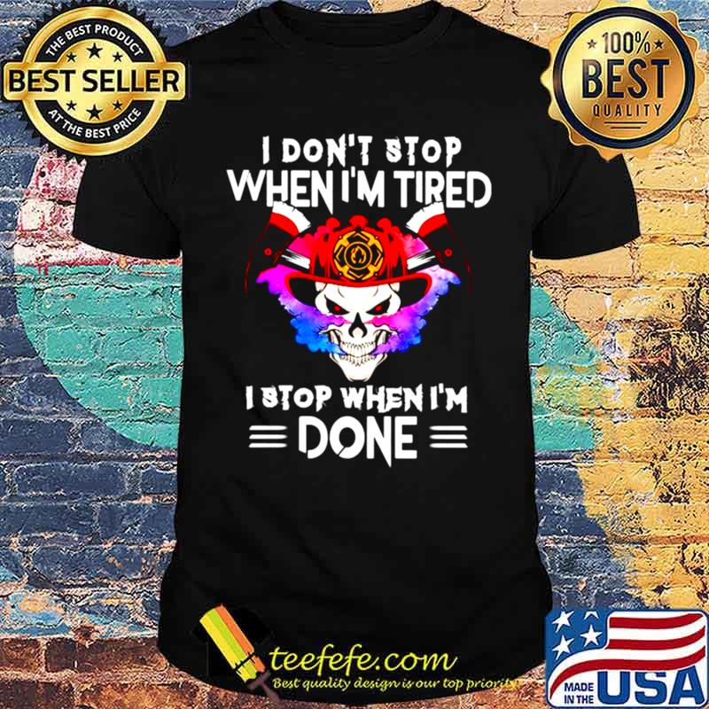 I dont stop when I tired I stop when Im done shirt I dont stop when I tired I stop when Im done shirt
