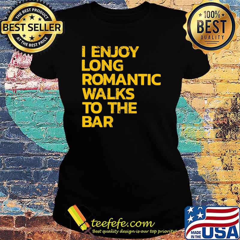 I Enjoy Long Romantic Walks To The Bar Shirt Ladies tee I Enjoy Long Romantic Walks To The Bar Shirt Ladies tee
