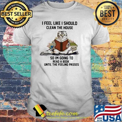 I Feel Like I Should Clean The House So Im Going To Read A Book Until The Feeling Passes Cat Shirt