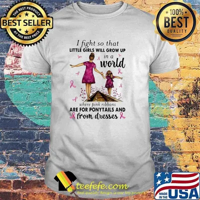 I Fight So That Little Girls Will Grow Up In A World Where Pink Ribbons Are For Ponytails And From Dresses Awareness Shirt