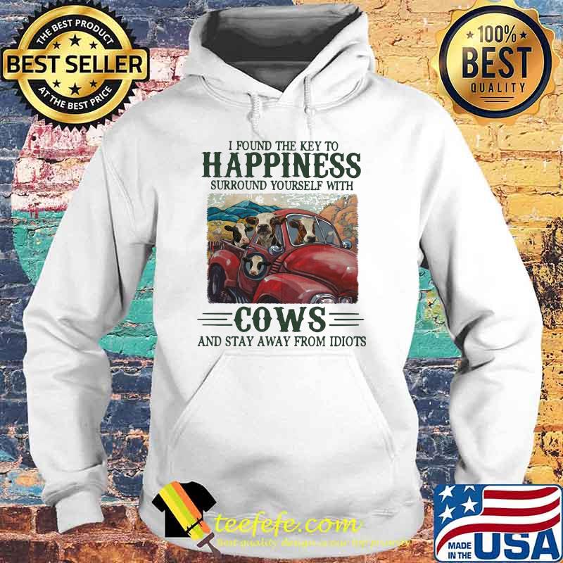 I Found The Key To Happiness Surround Yourself With Cows And Stat Away From Idiots Shirt Hoodie I Found The Key To Happiness Surround Yourself With Cows And Stat Away From Idiots Shirt Hoodie