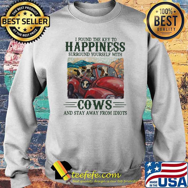I Found The Key To Happiness Surround Yourself With Cows And Stat Away From Idiots Shirt Sweater I Found The Key To Happiness Surround Yourself With Cows And Stat Away From Idiots Shirt Sweater
