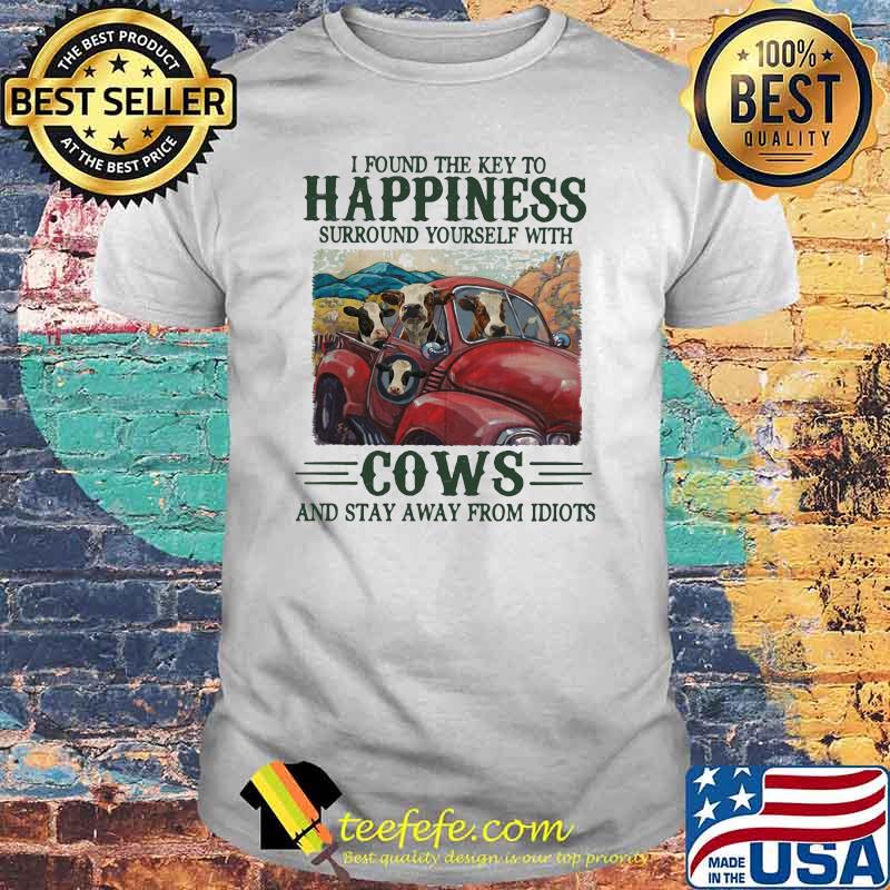 I Found The Key To Happiness Surround Yourself With Cows And Stat Away From Idiots Shirt I Found The Key To Happiness Surround Yourself With Cows And Stat Away From Idiots Shirt