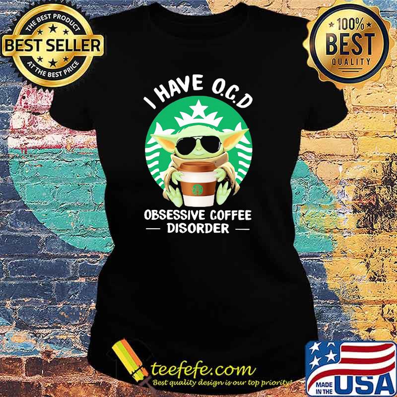 I have OCD obsessive coffee disorder yoda Ladies tee I have OCD obsessive coffee disorder yoda Ladies tee