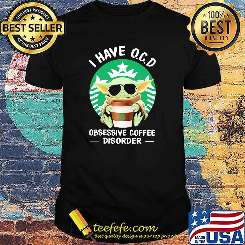 I have OCD obsessive coffee disorder yoda shirt I have OCD obsessive coffee disorder yoda shirt