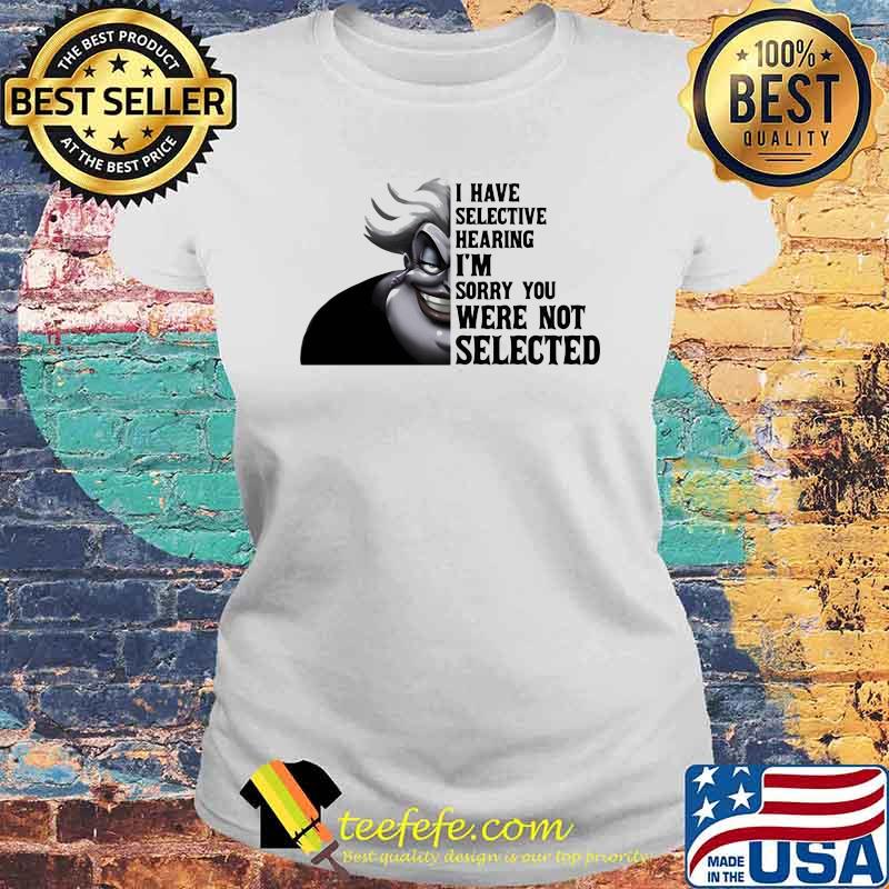 I have selective hearing im sorry you were not selected Ursula Laides tee I have selective hearing im sorry you were not selected Ursula Laides tee