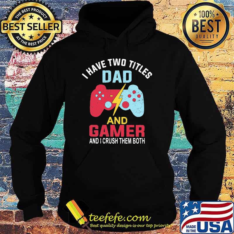 I Have Two Titles Dad And Gamer And I Crush Them Both Shirt Hoodie I Have Two Titles Dad And Gamer And I Crush Them Both Shirt Hoodie