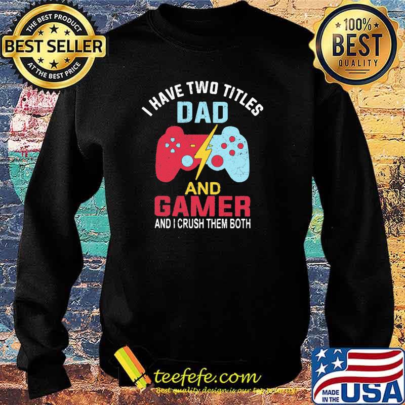 I Have Two Titles Dad And Gamer And I Crush Them Both Shirt Sweater I Have Two Titles Dad And Gamer And I Crush Them Both Shirt Sweater