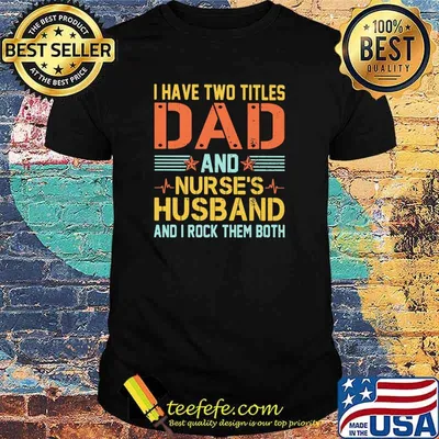 I Have Two Titles Dad And Nurse's Husband And I Rock Them Both Shirt