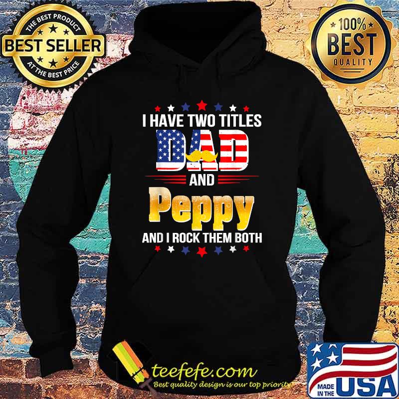 I have two titles Dad and Peppy I rock them both beer american flag T-Shirt Hoodie I have two titles Dad and Peppy I rock them both beer american flag T-Shirt Hoodie