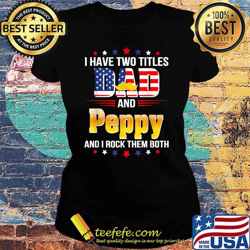 I have two titles Dad and Peppy I rock them both beer american flag T-Shirt Ladies tee I have two titles Dad and Peppy I rock them both beer american flag T-Shirt Ladies tee