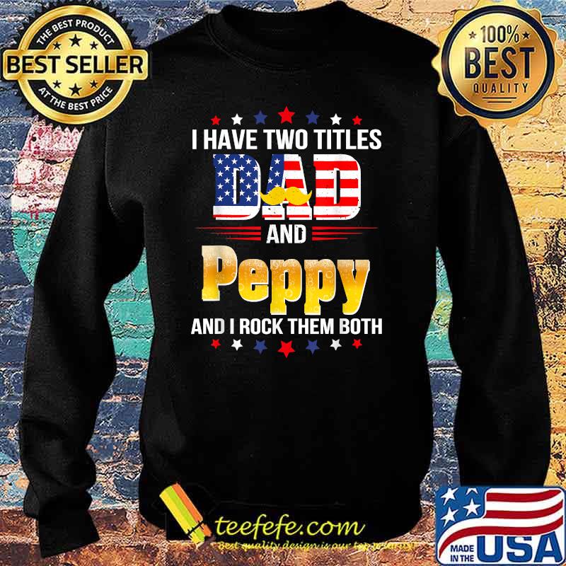 I have two titles Dad and Peppy I rock them both beer american flag T-Shirt Sweater I have two titles Dad and Peppy I rock them both beer american flag T-Shirt Sweater