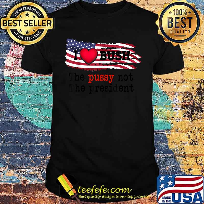 I heart Bush President The Pu.ssy Not The president american flag T-Shirt