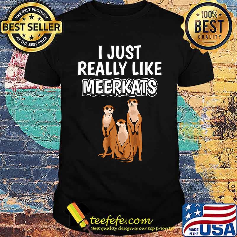 I Just Really Like Meerkats T-Shirt I Just Really Like Meerkats T-Shirt