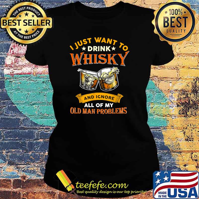 I Just Want To Drink Whisky And Ignore All Of My Problems T-Shirt Ladies tee I Just Want To Drink Whisky And Ignore All Of My Problems T-Shirt Ladies tee