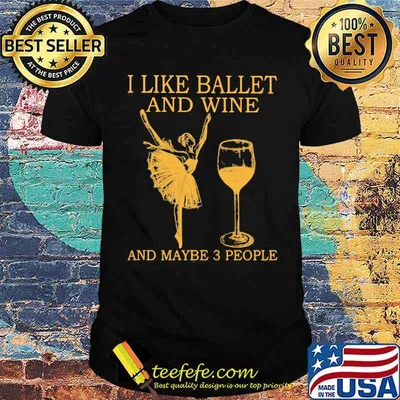 I Like Ballet And Wine And Maybe 3 People Shirt