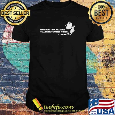 I Like Beautiful Melodies Telling Me Terrible Things Quote By Tom Waits Shirt