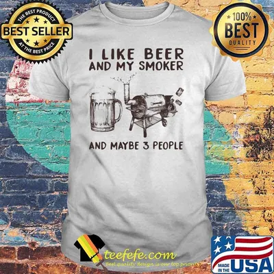 I Like Beer And My Smoker And Maybe 3 People Shirt
