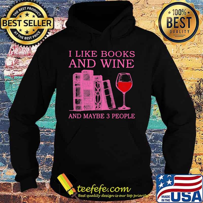 I Like Books And Wine And Maybe 3 People Shirt Hoodie I Like Books And Wine And Maybe 3 People Shirt Hoodie