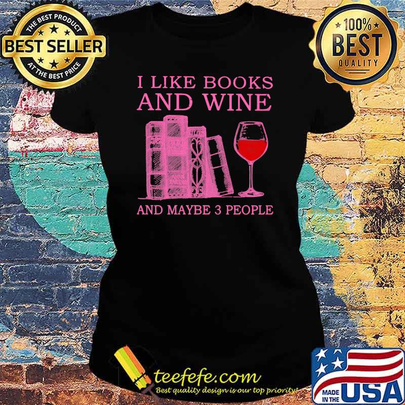 I Like Books And Wine And Maybe 3 People Shirt Ladies tee I Like Books And Wine And Maybe 3 People Shirt Ladies tee