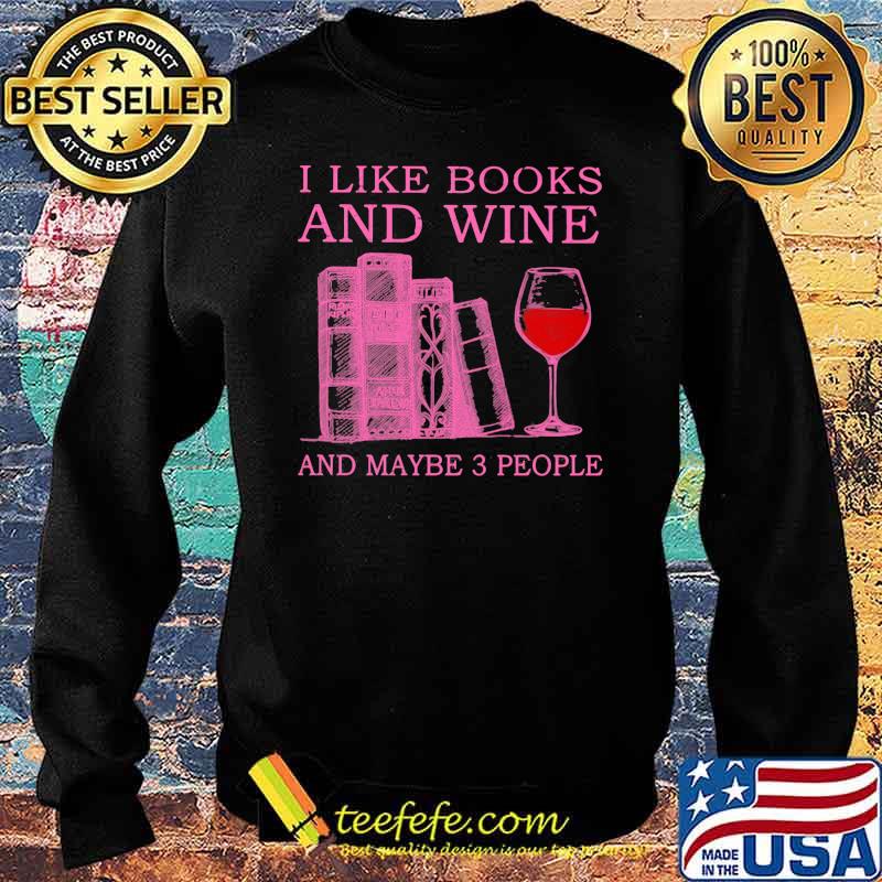 I Like Books And Wine And Maybe 3 People Shirt Sweater I Like Books And Wine And Maybe 3 People Shirt Sweater