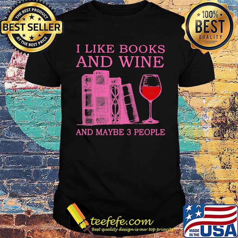 I Like Books And Wine And Maybe 3 People Shirt I Like Books And Wine And Maybe 3 People Shirt
