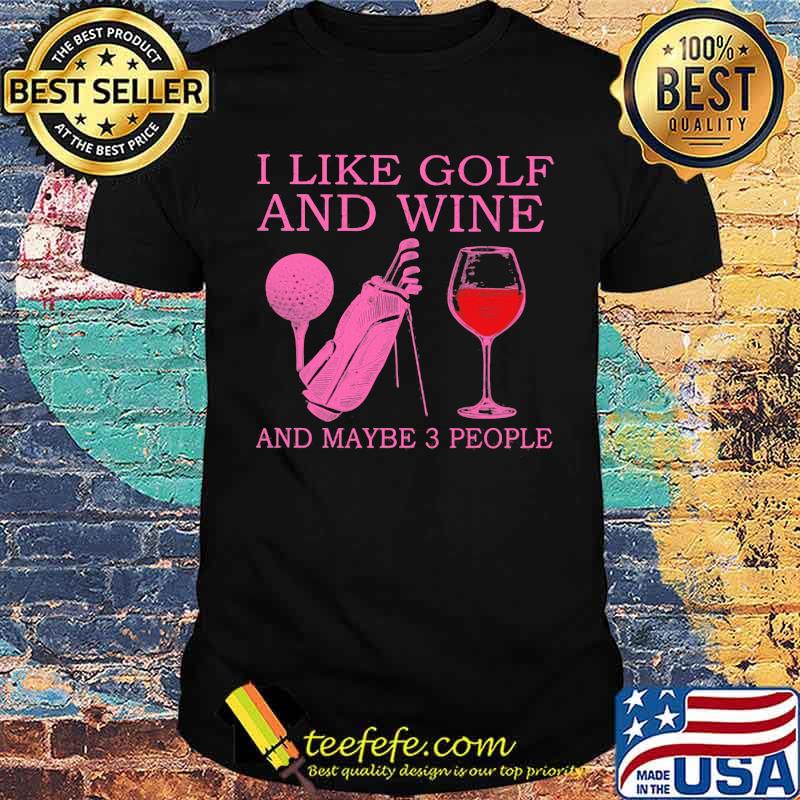 I Like Golf And Wine And Maybe 3 People Shirt
