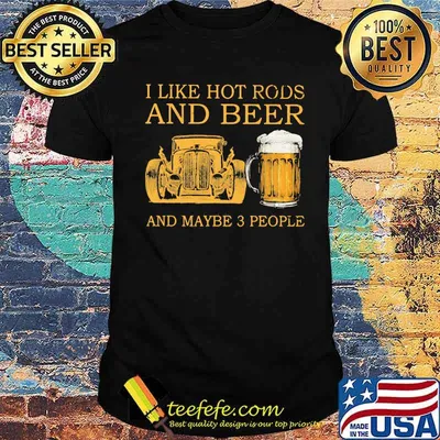 I Like Hot Rods And Beer And Maybe 3 People Shirt