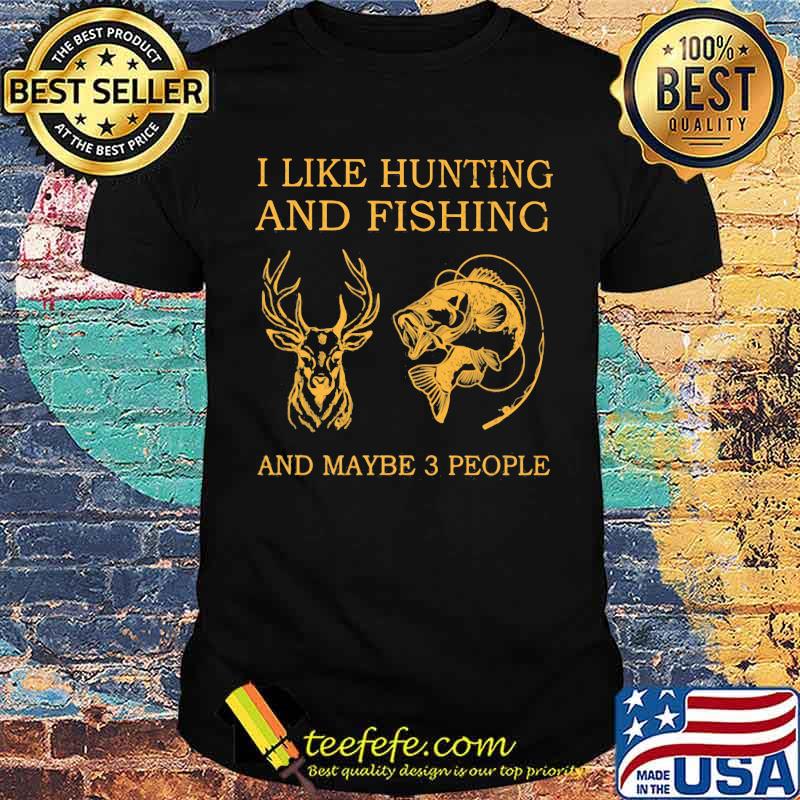I Like Hunting And Fishing And Maybe 3 People Shirt
