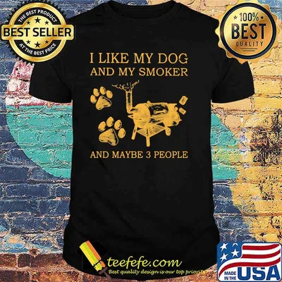I Like My Dog And My Smoker And MAybe 3 People Shirt