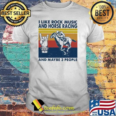 I like rock music and Horse racing And maybe 3 people Vintage shirt