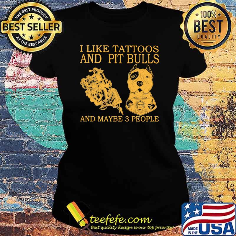 I Like Tattoos And Pit Bulls And Maybe 3 People Shirt Ladies tee I Like Tattoos And Pit Bulls And Maybe 3 People Shirt Ladies tee