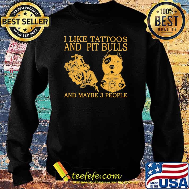 I Like Tattoos And Pit Bulls And Maybe 3 People Shirt Sweater I Like Tattoos And Pit Bulls And Maybe 3 People Shirt Sweater